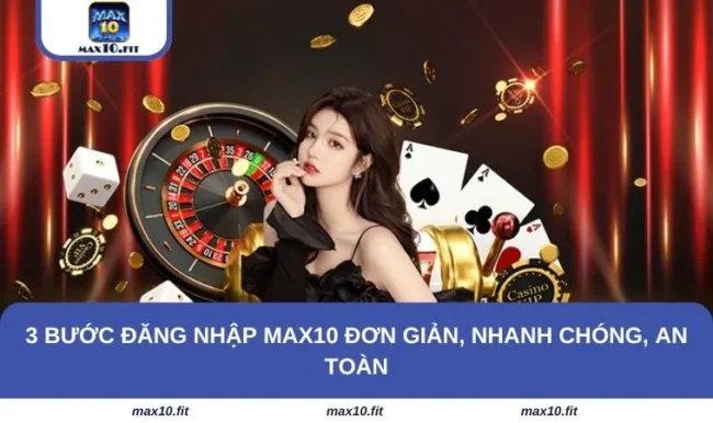 3 Bước Đăng Nhập MAX10 đơn Giản, Nhanh Chóng, An Toàn