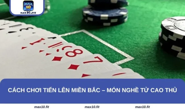 Cách Chơi Tiến Lên Miền Bắc – Món Nghề Từ Cao Thủ