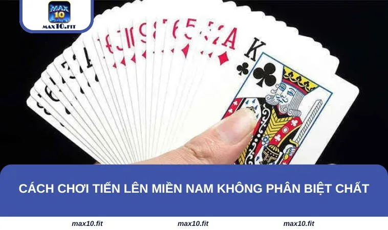 Cách chơi tiến lên miền Nam không phân biệt chất