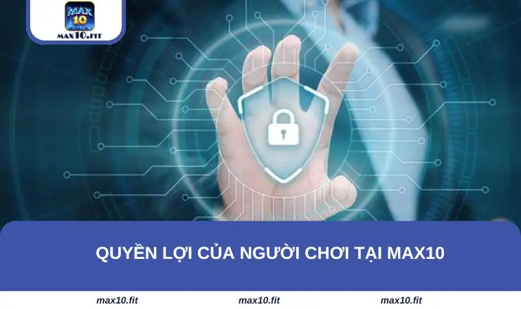 Quyền lợi của hội viên trong chính sách bảo mật MAX10