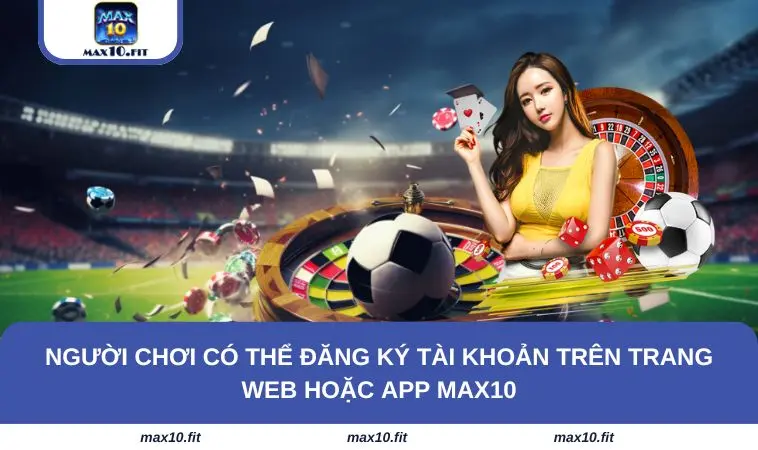 Người chơi có thể đăng ký tài khoản trên trang web hoặc app MAX10