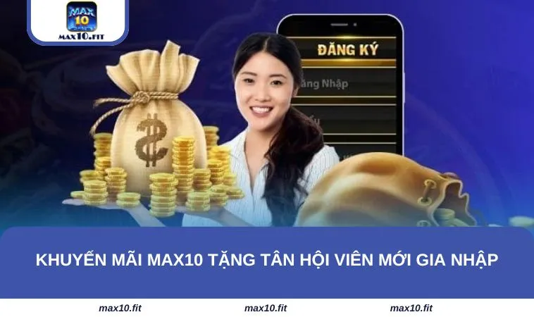 Khuyến mãi MAX10 tặng tân hội viên mới gia nhập