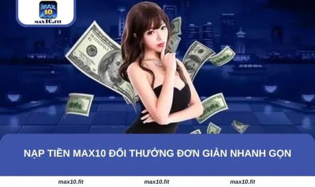 Nạp Tiền MAX10 Đổi Thưởng Đơn Giản Nhanh Gọn