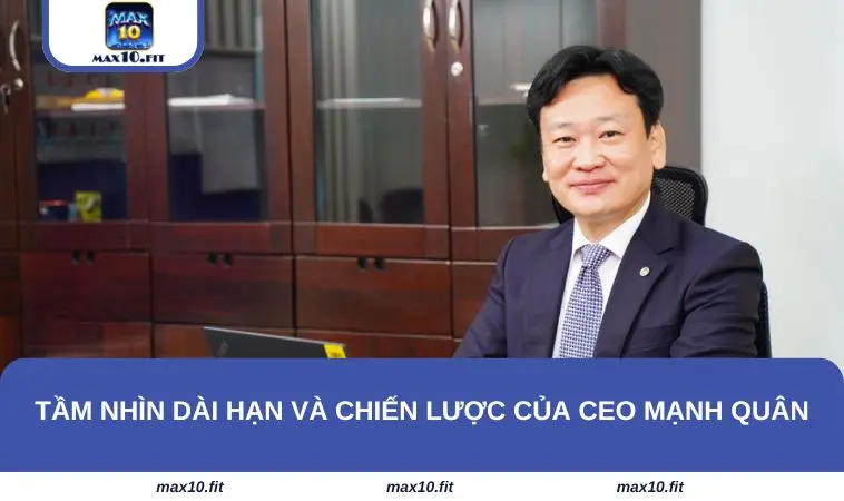 Tầm nhìn dài hạn và chiến lược của CEO Mạnh Quân