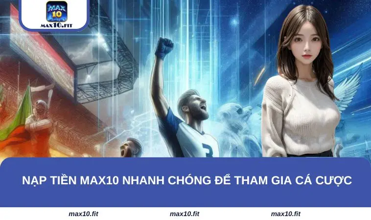 Nạp tiền MAX10 nhanh chóng để tham gia cá cược